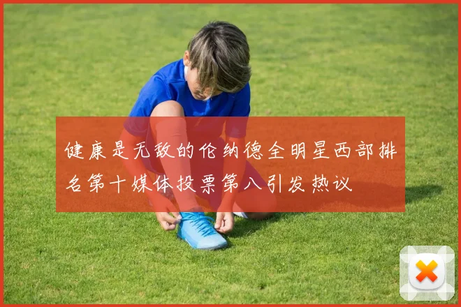 健康是无敌的伦纳德全明星西部排名第十媒体投票第八引发热议