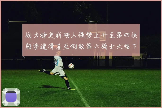 战力榜更新湖人强势上升至第四快船惨遭滑落至倒数第六骑士大幅下滑十位