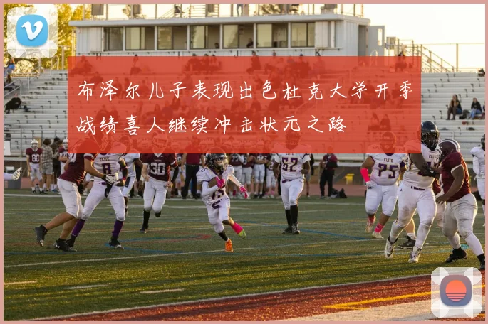 布泽尔儿子表现出色杜克大学开季战绩喜人继续冲击状元之路