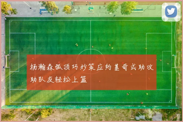 杨瀚森弧顶巧妙策应约基奇式助攻助队友轻松上篮