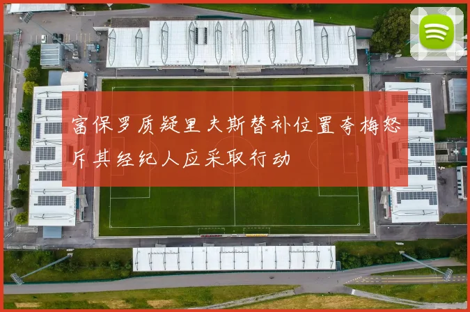 富保罗质疑里夫斯替补位置夸梅怒斥其经纪人应采取行动