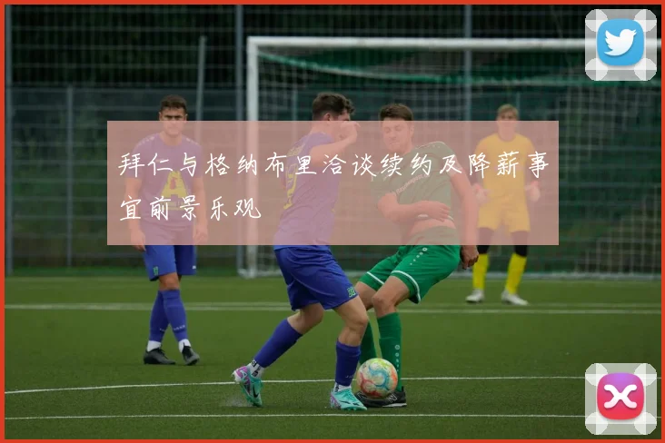 拜仁与格纳布里洽谈续约及降薪事宜前景乐观