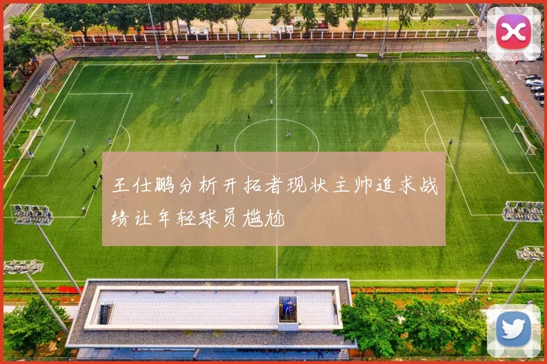 王仕鹏分析开拓者现状主帅追求战绩让年轻球员尴尬