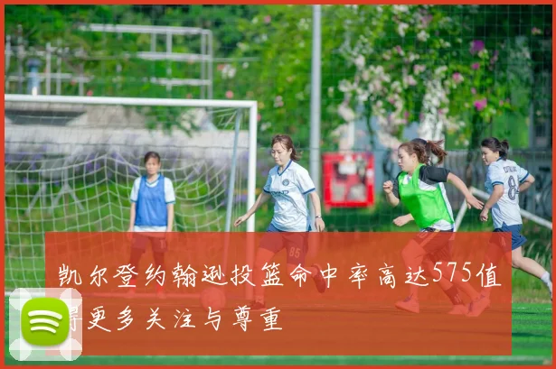 凯尔登约翰逊投篮命中率高达575值得更多关注与尊重