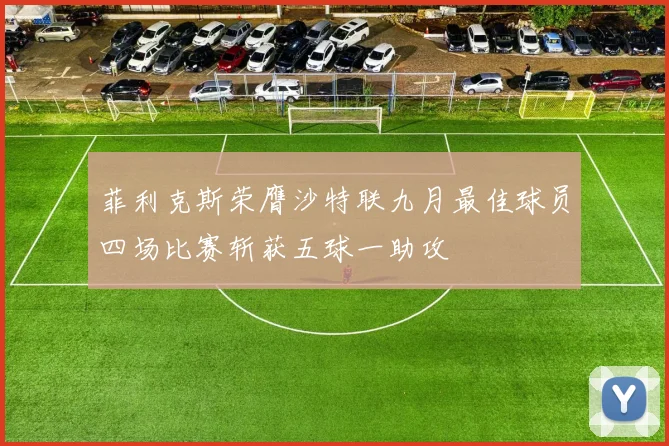 菲利克斯荣膺沙特联九月最佳球员四场比赛斩获五球一助攻
