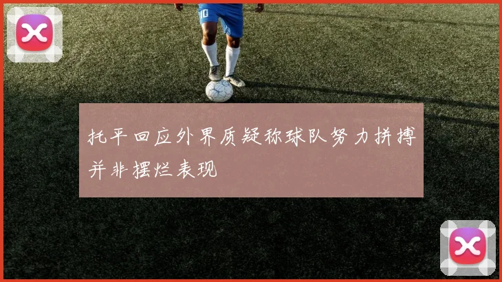 托平回应外界质疑称球队努力拼搏并非摆烂表现