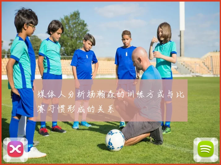 媒体人分析杨瀚森的训练方式与比赛习惯形成的关系