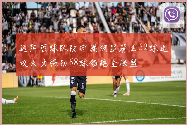 迈阿密球队防守漏洞显著丢52球进攻火力强劲68球领跑全联盟