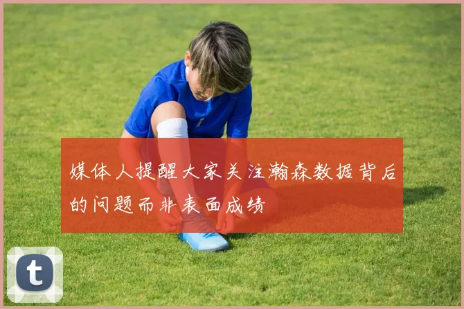 媒体人提醒大家关注瀚森数据背后的问题而非表面成绩