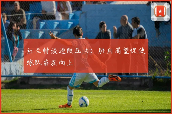 杜兰特谈连败压力：胜利渴望促使球队奋发向上