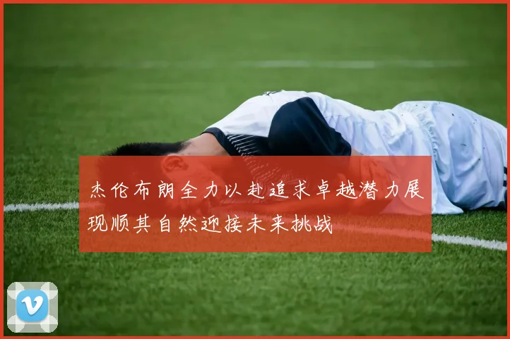 杰伦布朗全力以赴追求卓越潜力展现顺其自然迎接未来挑战