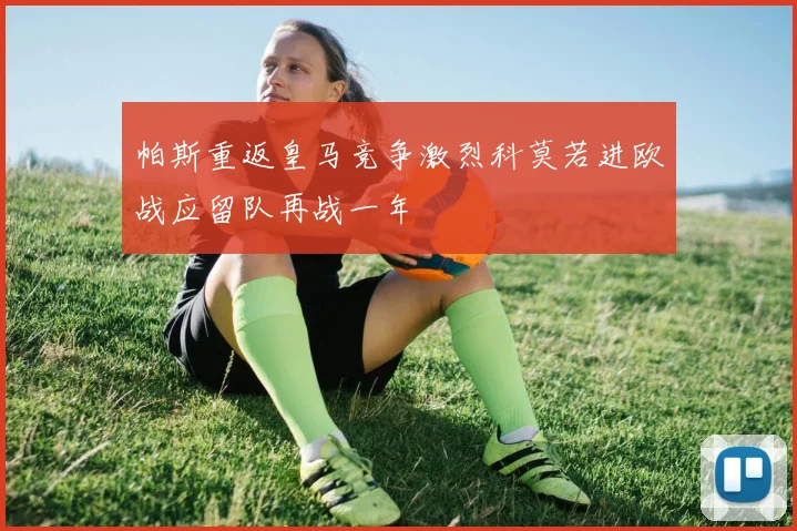 帕斯重返皇马竞争激烈科莫若进欧战应留队再战一年