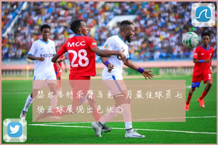 瑟尔洛特荣膺马竞二月最佳球员七场五球展现出色状态