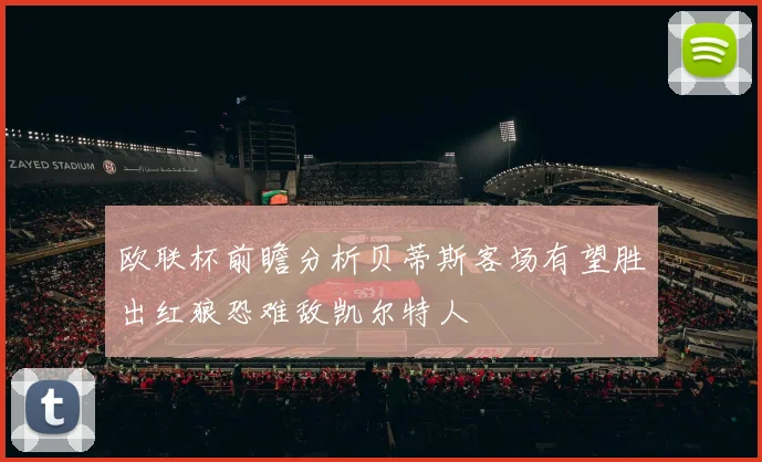 欧联杯前瞻分析贝蒂斯客场有望胜出红狼恐难敌凯尔特人