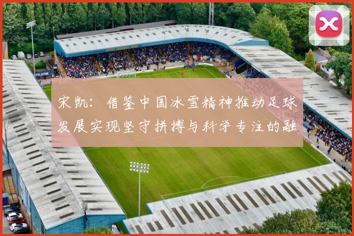 宋凯：借鉴中国冰雪精神推动足球发展实现坚守拼搏与科学专注的融合