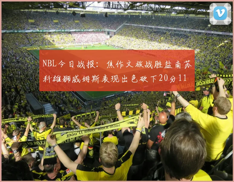 NBL今日战报：焦作文旅战胜盐南苏科雄狮威姆斯表现出色砍下20分11篮板