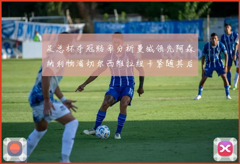 足总杯夺冠赔率分析曼城领先阿森纳利物浦切尔西维拉纽卡紧随其后