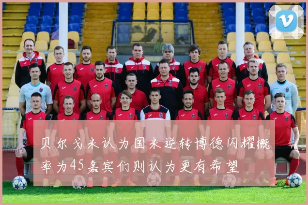 贝尔戈米认为国米逆转博德闪耀概率为45嘉宾们则认为更有希望