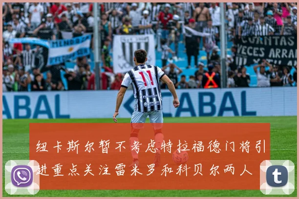 纽卡斯尔暂不考虑特拉福德门将引进重点关注雷米罗和科贝尔两人