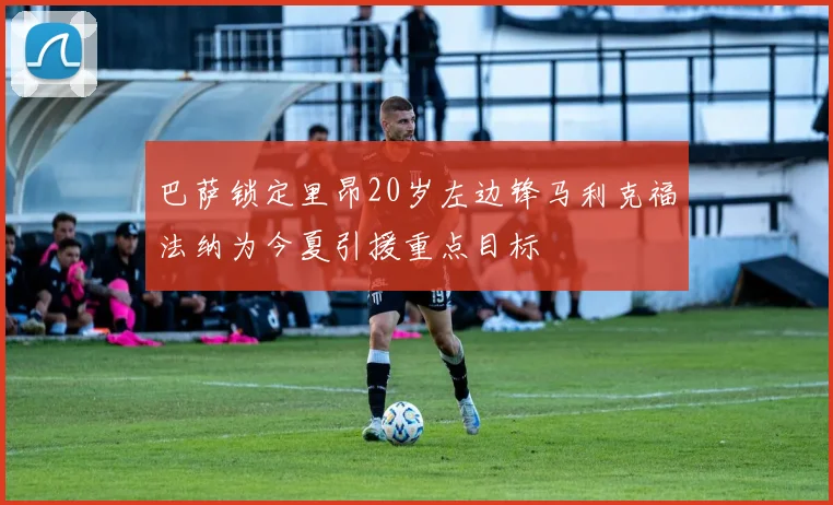 巴萨锁定里昂20岁左边锋马利克福法纳为今夏引援重点目标