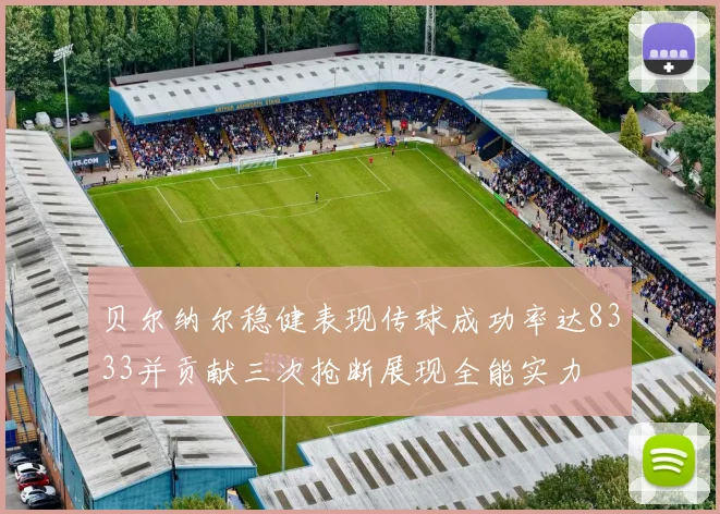 贝尔纳尔稳健表现传球成功率达8333并贡献三次抢断展现全能实力