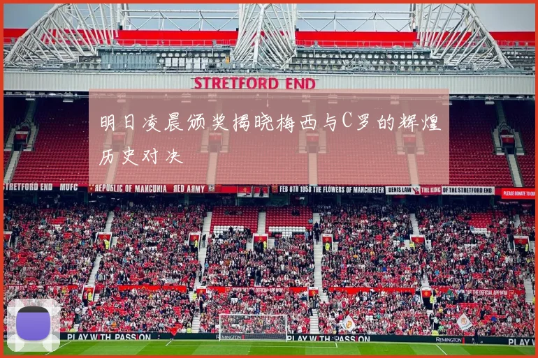明日凌晨颁奖揭晓梅西与C罗的辉煌历史对决