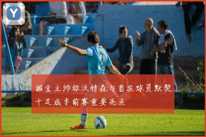 掘金主帅称沃特森与首发球员默契十足成季前赛重要亮点
