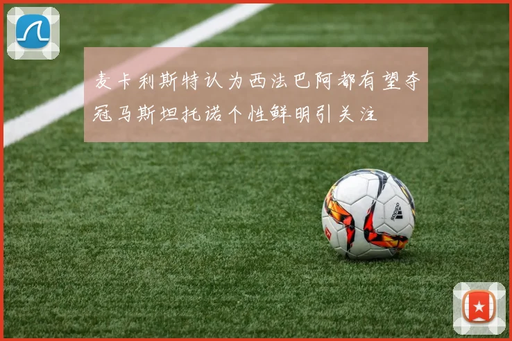 麦卡利斯特认为西法巴阿都有望夺冠马斯坦托诺个性鲜明引关注