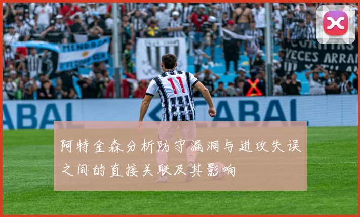 阿特金森分析防守漏洞与进攻失误之间的直接关联及其影响
